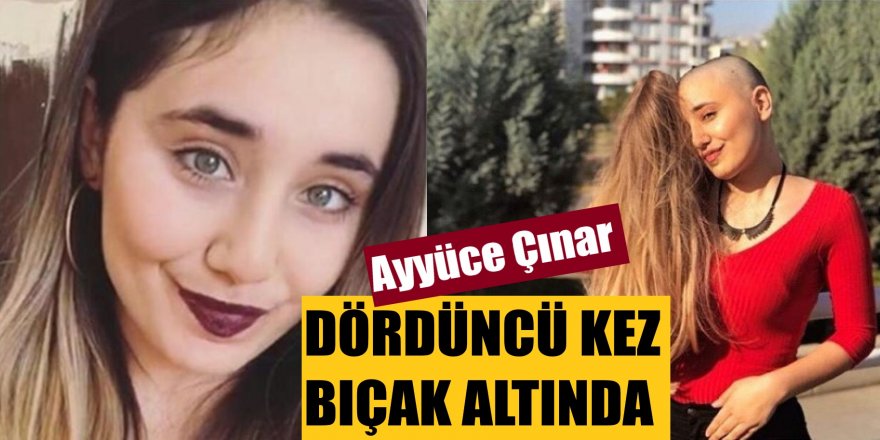 Kanserle mücadele eden Ayyüce, dördüncü kez bıçak altında #ayyüceçınar