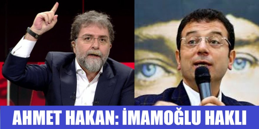 Ahmet Hakan: Ekrem İmamoğlu o konuda haklıdır