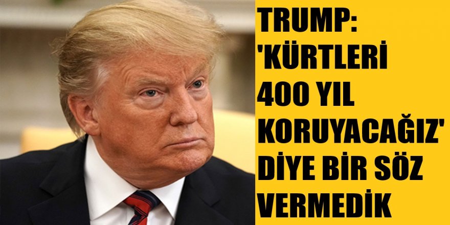 Donald Trump: Kürtlere sizi 400 yıl koruyacağız diye söz vermedik #BarışPınarıHarekatı