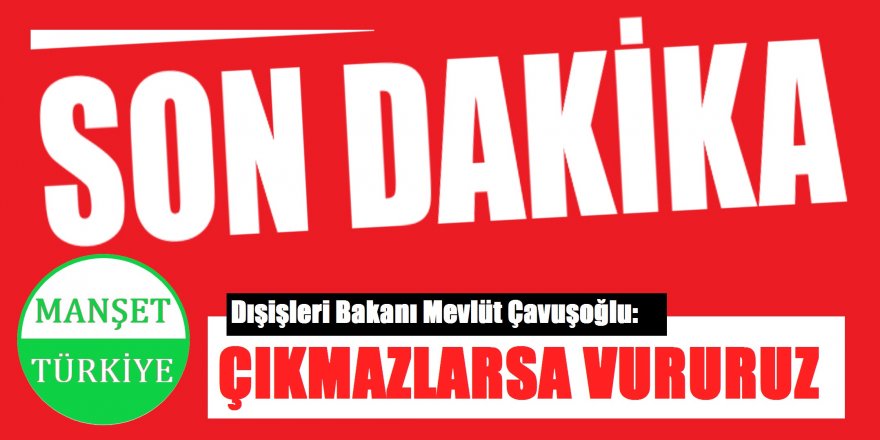 Dışişleri Bakanı Mevlüt Çavuşoğlu: Çıkmayan varsa temizleriz