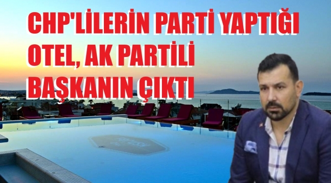 CHP'li gençlerin kuralları çiğneyerek eğlendikleri otel AK Parti'linin çıktı