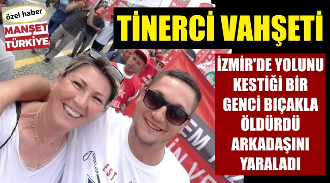 Vahşet! İzmirli genci, tinerci kalbinden bıçakladı