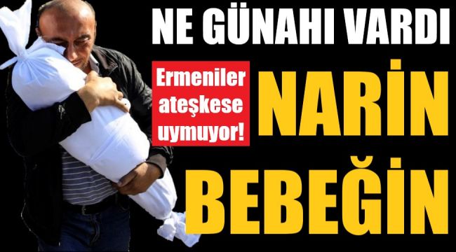 Ermeniler ateşkese uymuyor... Ne günahı vardı Narin bebeğin