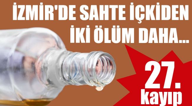 İzmir'de sahte içkiye bir kurban daha... 27 oldu