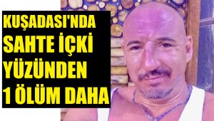 Kuşadası'nda sahte alkolden ikinci ölüm