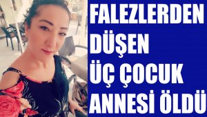 Falezlerden düşen 3 çocuk annesi öldü