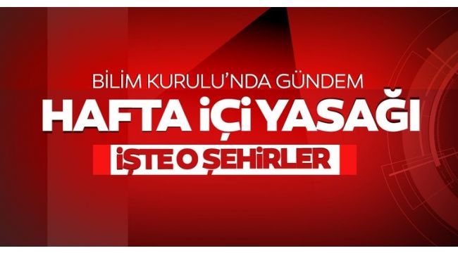 Hafta içi sokağa çıkma yasağı düşünülen iller