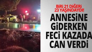 Annesini ziyarete giden kız ve arkadaşı kazada can verdi