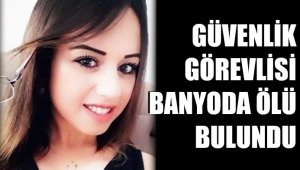 Güvenlik görevlisi genç kadın, evinin banyosunda ölü bulundu
