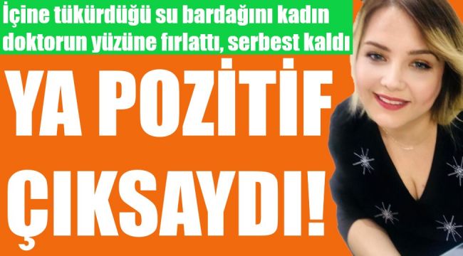 İçine tükürdüğü suyu kadın doktorun yüzüne fırlattı, serbest kaldı