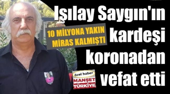 Işılay Saygın'ın kardeşi koronaya yenik düştü