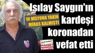 Işılay Saygın'ın kardeşi koronaya yenik düştü