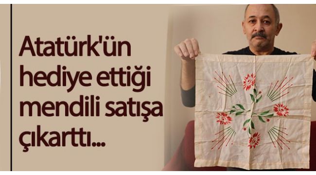 Atatürk'ün mendilini satışa çıkardı