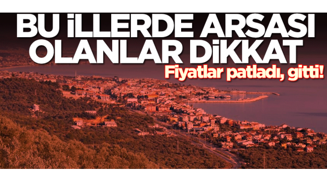 Bu illerde arsa fiyatları patladı
