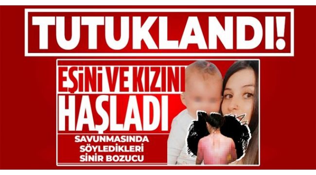 Eşini ve kızını haşlamıştı tutuklandı