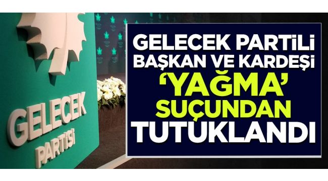 Gelecek Partisi İl Başkanı ve kardeşi hapse atıldı