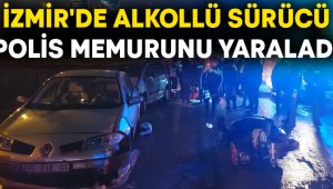İzmir'de alkollü sürücü, polis memurunu yaraladı