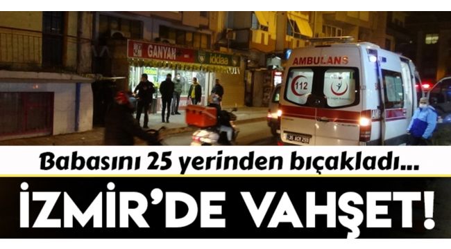 İzmir'de vahşet: Babasını katletti
