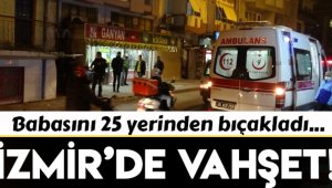 İzmir'de vahşet: Babasını katletti