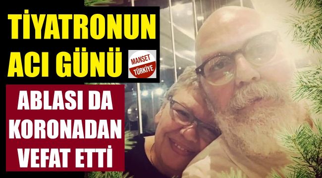 Tiyatro sanatçısı ve ablası koronadan öldü