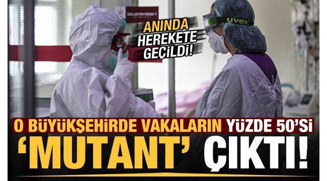 Şok! O büyükşehirde vakaların yarısı mutant çıktı!