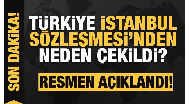 Türkiye İstanbul Sözleşmesi'nden neden çekildi? Açıklama geldi
