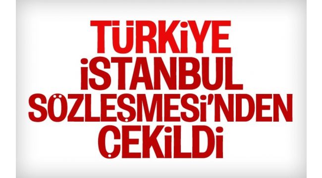 Türkiye, 'İstanbul Sözleşmesi'nden çıktı