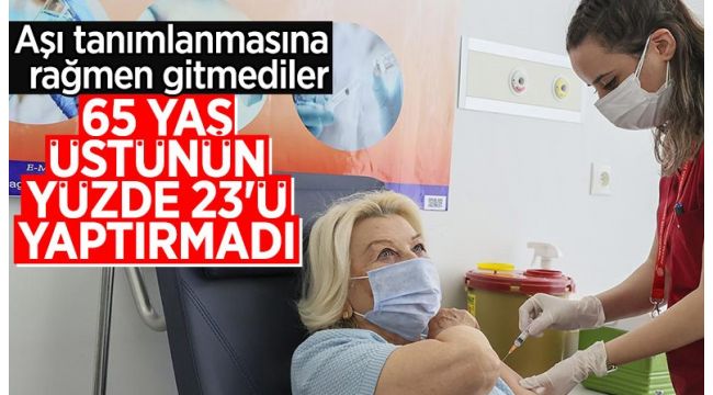 65 yaş üstünün 4'te biri aşı olmadı