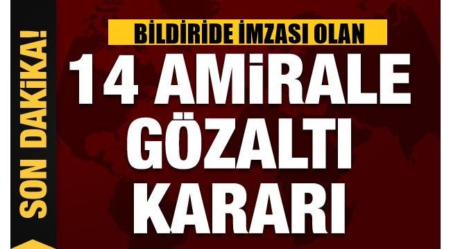 Bildiri imzalayan 14 amirale gözaltı kararı
