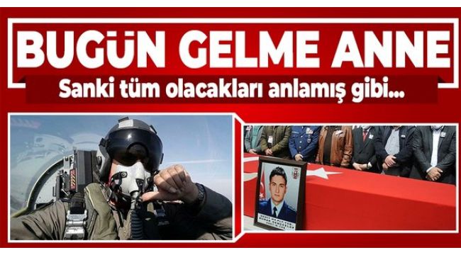 Şehit pilotla ilgili yürek yakan detay! 'Bugün gelme anne'