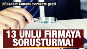 13 ünlü firmaya soruşturma açıldı