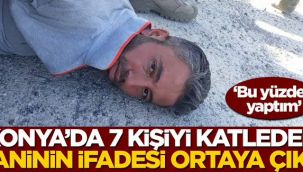 7 kişiyi öldüren caninin ifadesi ortaya çıktı