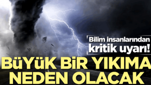 Uyarı: Büyük yıkıma neden olacak