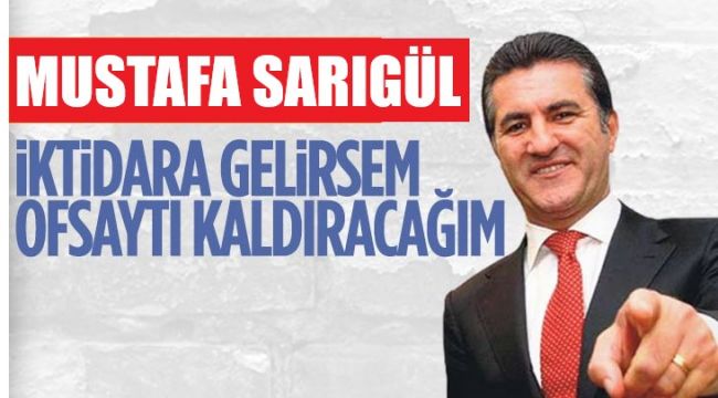 Mustafa Sarıgül: Ofsaytı kaldıracağız