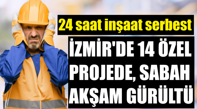 İzmir'de gece gündüz gürültü serbest