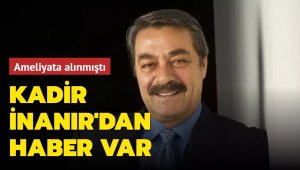 Kadir İnanır ameliyat oldu