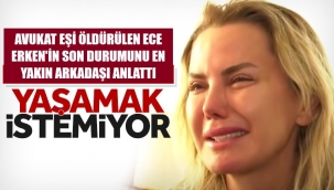 Ece Erken yaşamak istemiyor