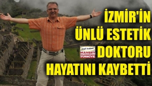 İzmir'in ünlü estetik doktoru yaşamını yitirdi