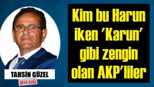 Kim bu 'Harun'ken 'Karun' olan AKP'liler