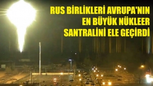 Rusya, Ukrayna'nın nükleer santralini ele geçirdi