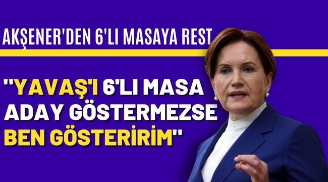 Akşener 6'lı masaya resti çekti