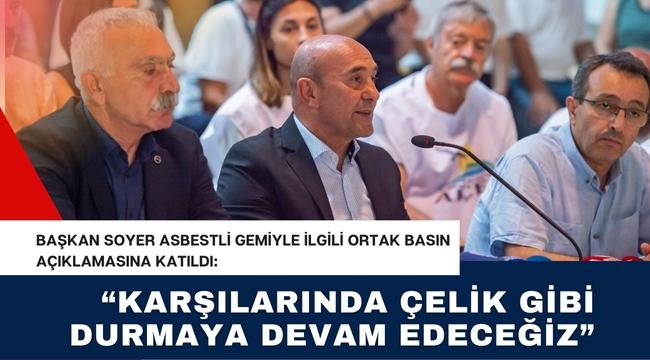 Başkan Soyer asbestli gemiyle ilgili ortak basın açıklamasına katıldı: "Karşılarında çelik gibi durmaya devam edeceğiz"