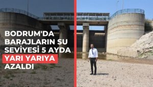 Bodrum'da barajların su seviyesi 5 ayda yarı yarıya azaldı