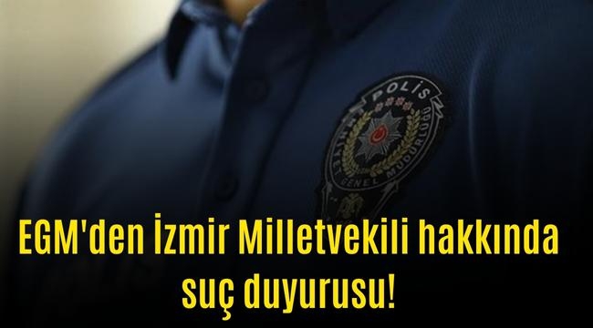 Emniyet Genel Müdürlüğü'nden İzmir Milletvekili hakkında suç duyurusu!