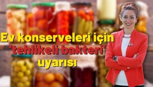 Ev konserveleri için 'tehlikeli bakteri' uyarısı