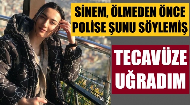 Sinem ölmeden önce polise tecavüze uğradığını söylemiş