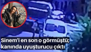 Sinem'i en son o görmüştü; kanında uyuşturucu çıktı