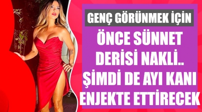 Güzellik için yapmadığı yok: Ayı kanı enjekte ettireceğim