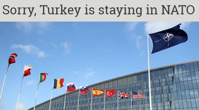  Batı basını: "Üzgünüz ama aksini istesek bile Türkiye NATO üyeliğinde kalıyor"