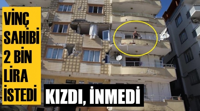 Vinç sahibi 2 bin lira istedi, isyan etti, balkondan inmedi